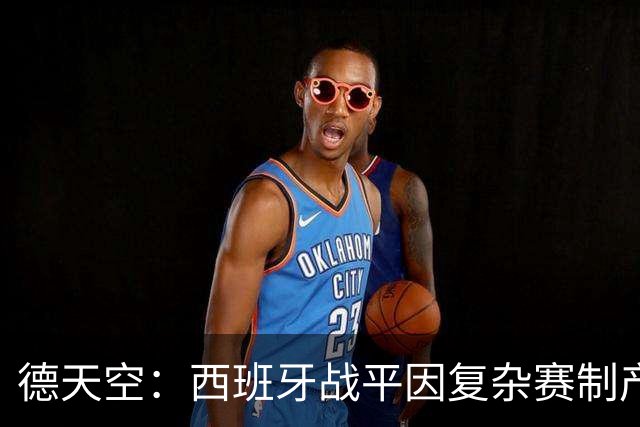 德天空：西班牙战平因复杂赛制产生连锁反应，德国下轮赢球即出线